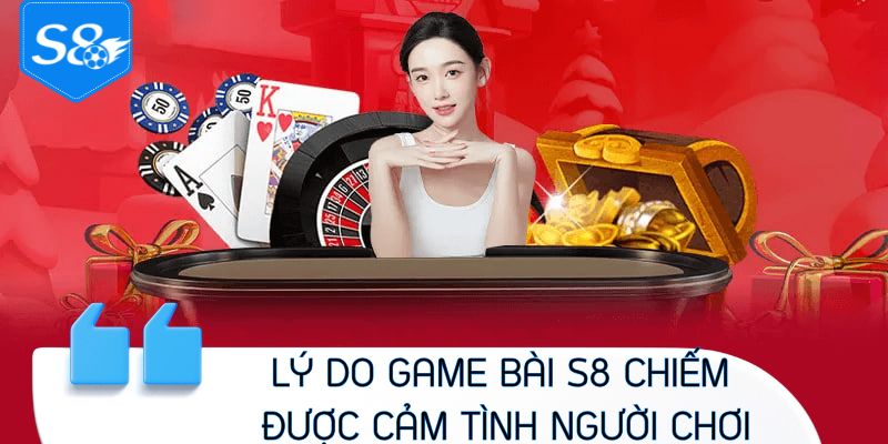 Lý do Game bài S8 chiếm được cảm tình người chơi
