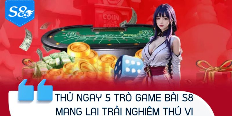 Thử ngay 5 trò game bài S8 mang lại trải nghiệm thú vị