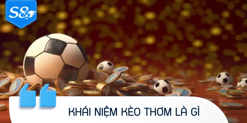 Giải thích rõ khái niệm kèo thơm là gì