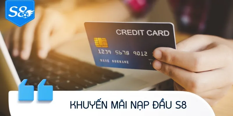 Khuyến Mãi Nạp Đầu S8 - Tổng Hợp Ưu Đãi Tặng Vốn Khủng