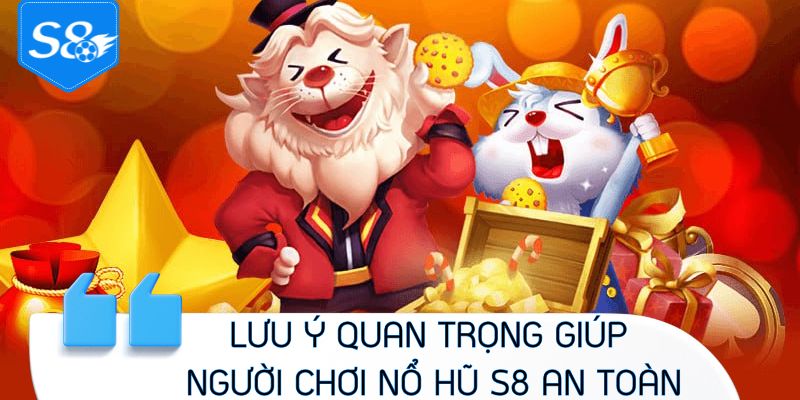 Lưu ý quan trọng giúp người chơi nổ hũ S8 an toàn