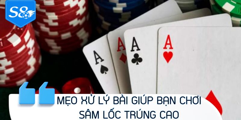 Mẹo xử lý bài giúp bạn chơi Sâm Lốc trúng cao